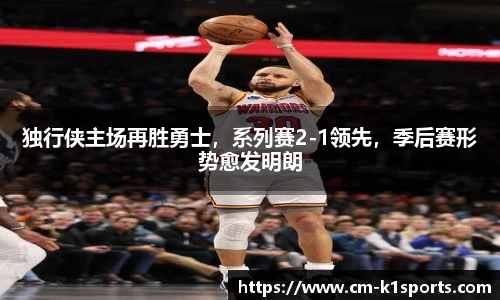 独行侠主场再胜勇士,系列赛2-1领先,季后赛形势愈发明朗