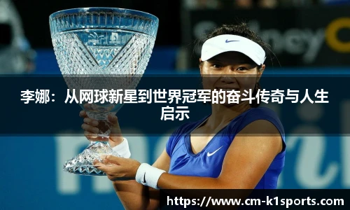 李娜:从网球新星到世界冠军的奋斗传奇与人生启示