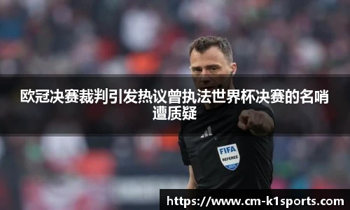 欧冠决赛裁判引发热议曾执法世界杯决赛的名哨遭质疑