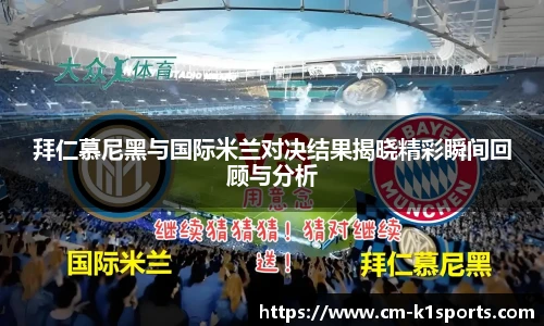 拜仁慕尼黑与国际米兰对决结果揭晓精彩瞬间回顾与分析