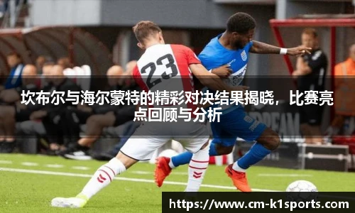 坎布尔与海尔蒙特的精彩对决结果揭晓,比赛亮点回顾与分析