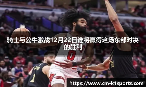 骑士与公牛激战12月22日谁将赢得这场东部对决的胜利