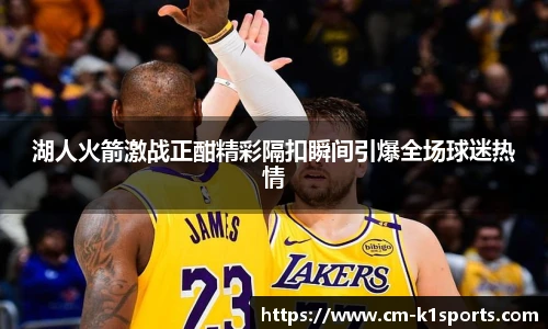 湖人火箭激战正酣精彩隔扣瞬间引爆全场球迷热情